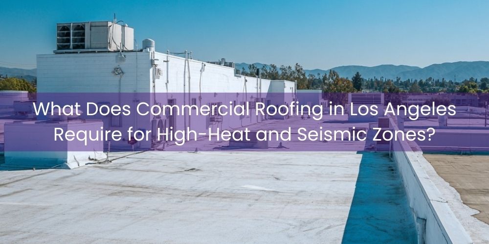 home/what-does-commercial-roofing-in-los-angeles-require-for-high-heat-and-seismic-zones.jpg